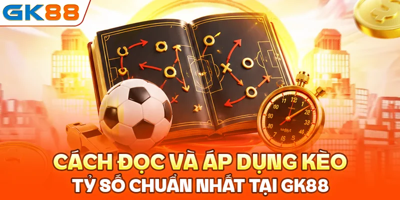 Cách đọc và áp dụng kèo tỷ số chuẩn nhất tại GK88