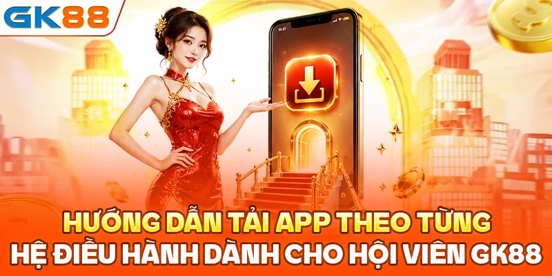 Hướng dẫn tải app theo từng hệ điều hành dành cho hội viên GK88