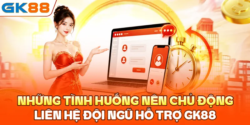 Những tình huống nên chủ động liên hệ đội ngũ hỗ trợ GK88