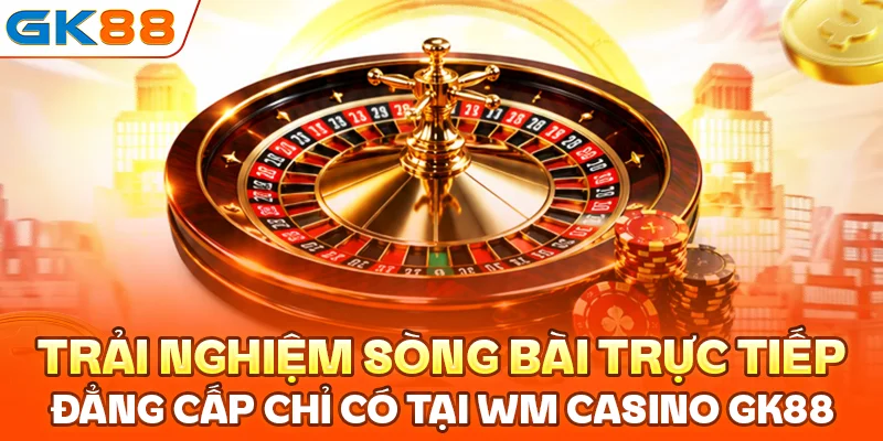 Trải nghiệm sòng bài trực tiếp đẳng cấp chỉ có tại WM Casino GK88