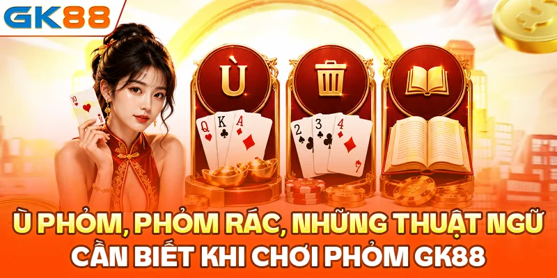 Ù phỏm, phỏm rác, những thuật ngữ cần biết khi chơi phỏm GK88