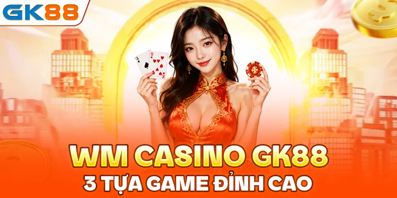 WM Casino GK88: Top 3 Tựa Game Đỉnh Cao